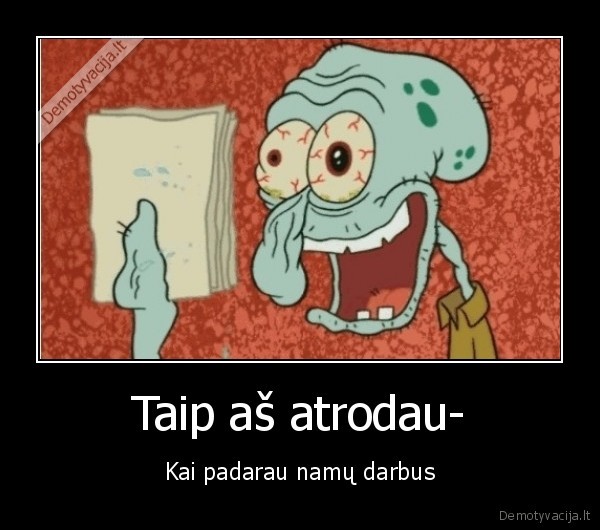 Taip aš atrodau- - Kai padarau namų darbus