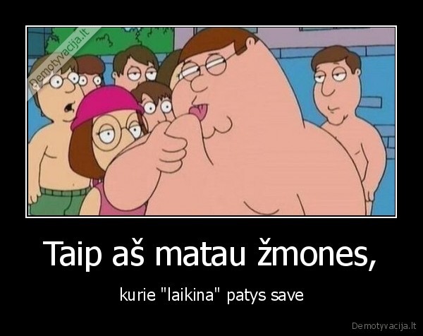 Taip aš matau žmones, - kurie "laikina" patys save