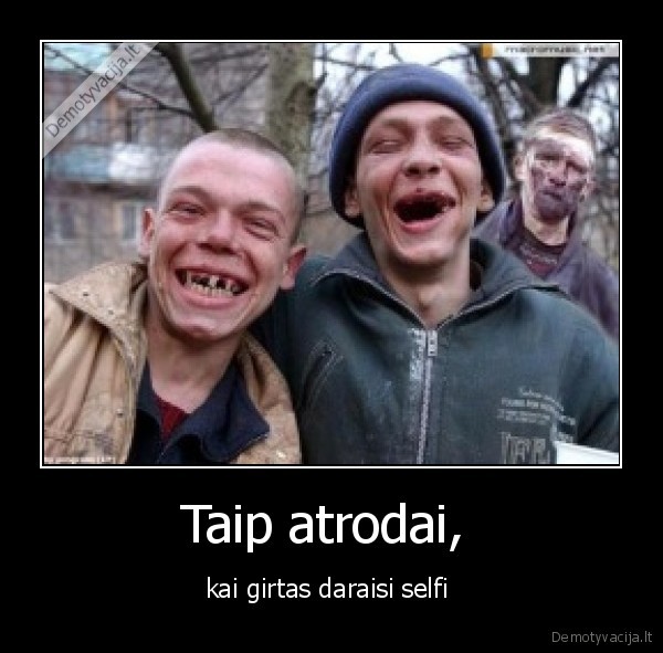 Taip atrodai,  - kai girtas daraisi selfi 