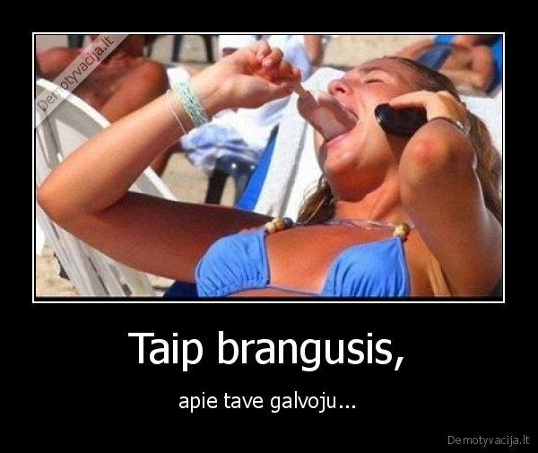 Taip brangusis, - apie tave galvoju...