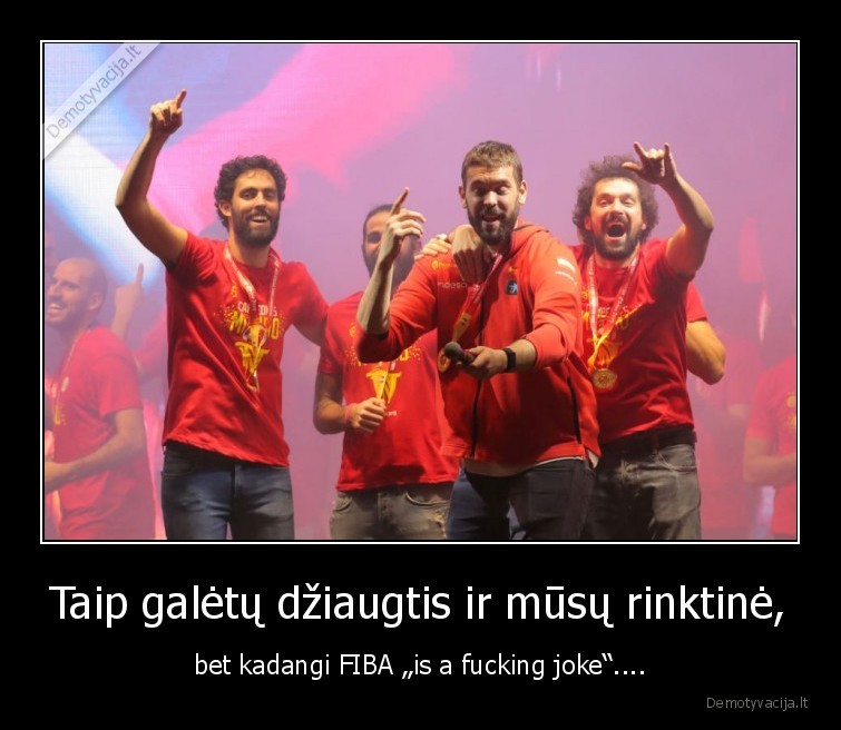 Taip galėtų džiaugtis ir mūsų rinktinė, - bet kadangi FIBA „is a fucking joke“....