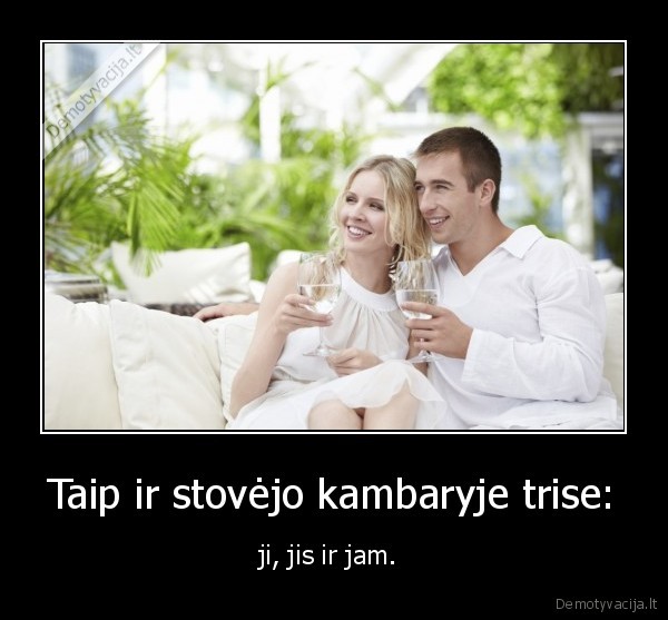 Taip ir stovėjo kambaryje trise: - ji, jis ir jam. 