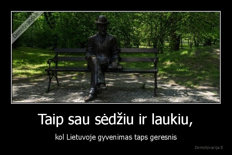 Taip sau sėdžiu ir laukiu, - kol Lietuvoje gyvenimas taps geresnis