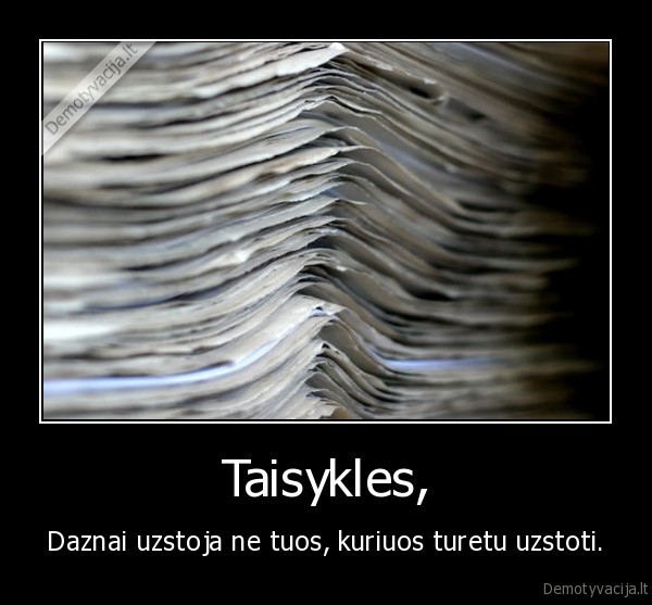 Taisykles, - Daznai uzstoja ne tuos, kuriuos turetu uzstoti.