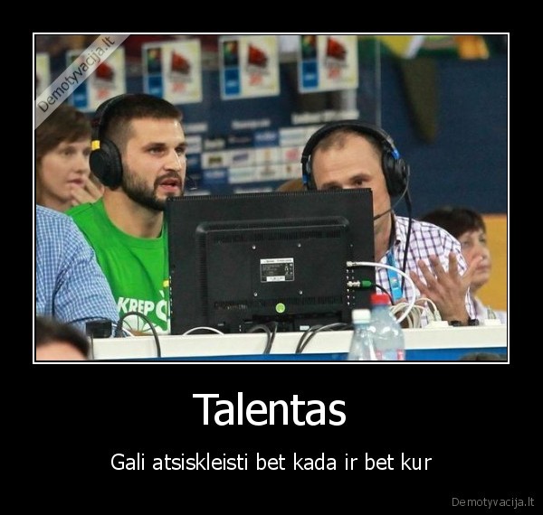 Talentas - Gali atsiskleisti bet kada ir bet kur