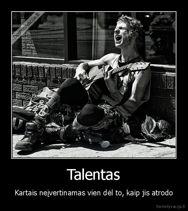 Talentas - Kartais neįvertinamas vien dėl to, kaip jis atrodo