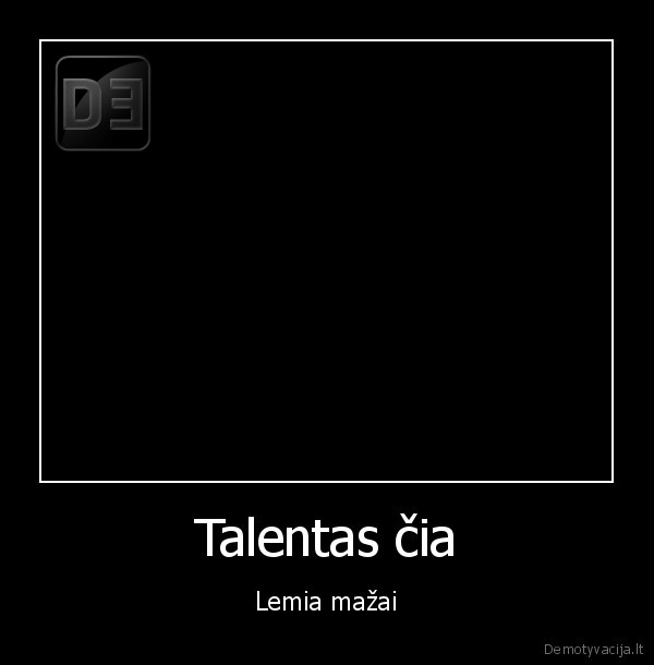 Talentas čia - Lemia mažai