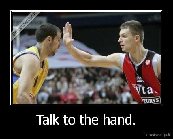 Talk to the hand. - 