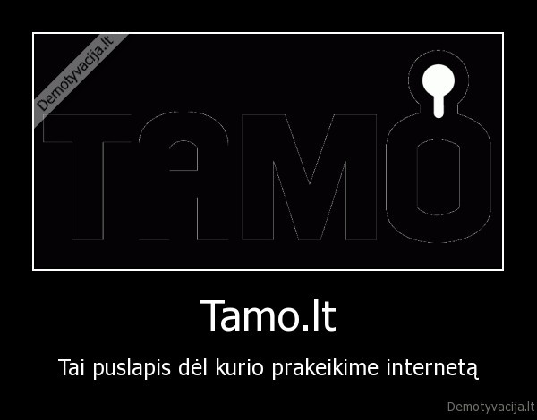 Tamo.lt - Tai puslapis dėl kurio prakeikime internetą