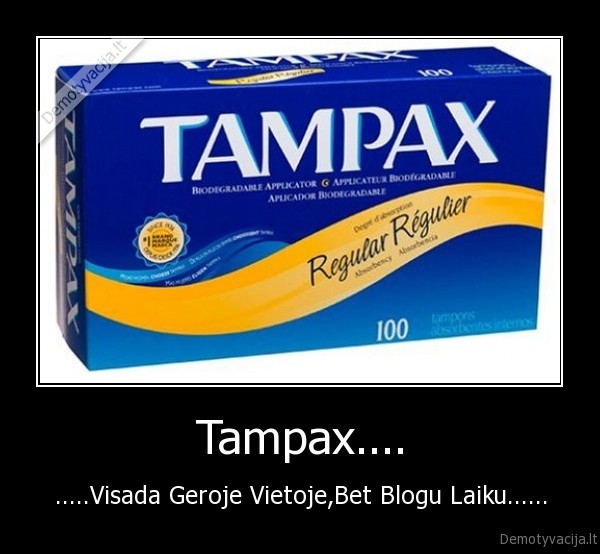 Tampax.... - .....Visada Geroje Vietoje,Bet Blogu Laiku......