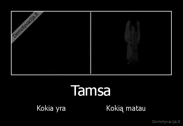 Tamsa - Kokia yra                  Kokią matau