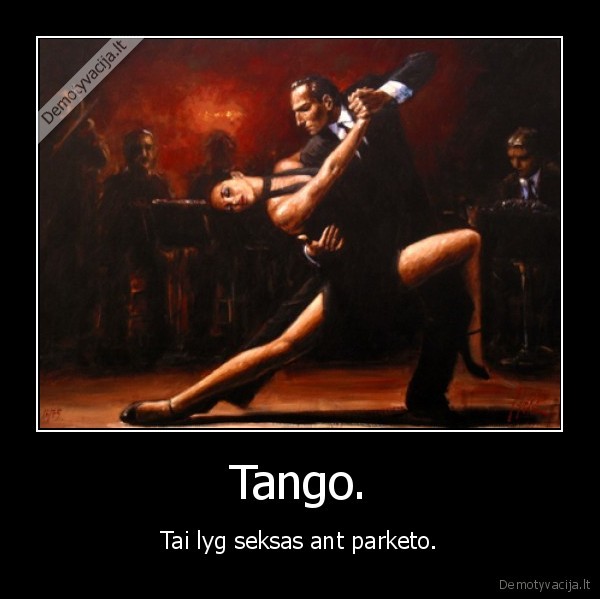 Tango. - Tai lyg seksas ant parketo.