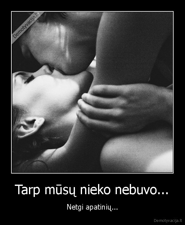 Tarp mūsų nieko nebuvo... - Netgi apatinių...