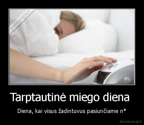 Tarptautinė miego diena  - Diena, kai visus žadintuvus pasiunčiame n*