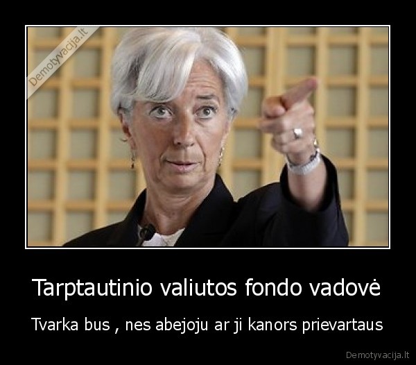 Tarptautinio valiutos fondo vadovė - Tvarka bus , nes abejoju ar ji kanors prievartaus