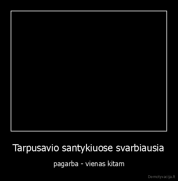 Tarpusavio santykiuose svarbiausia - pagarba - vienas kitam