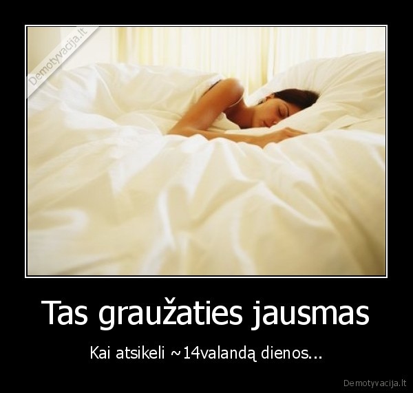 Tas graužaties jausmas - Kai atsikeli ~14valandą dienos...