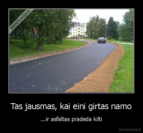 Tas jausmas, kai eini girtas namo - ...ir asfaltas pradeda kilti