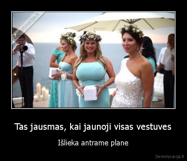 Tas jausmas, kai jaunoji visas vestuves - Išlieka antrame plane