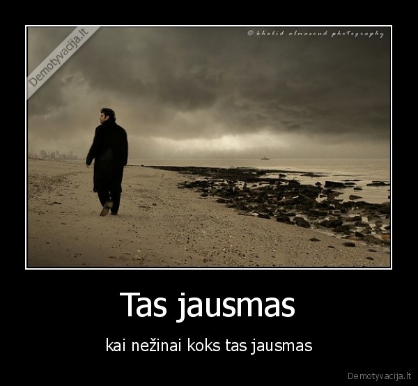 Tas jausmas - kai nežinai koks tas jausmas