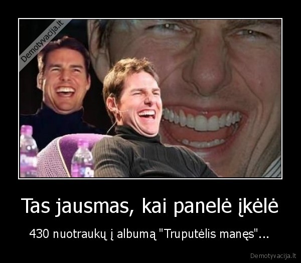 Tas jausmas, kai panelė įkėlė - 430 nuotraukų į albumą "Truputėlis manęs"...