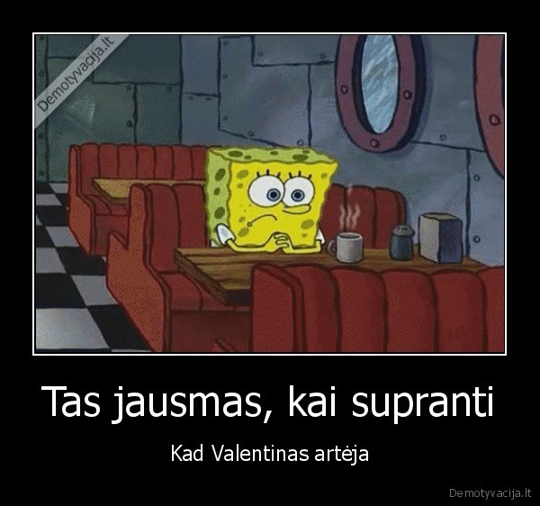 Tas jausmas, kai supranti - Kad Valentinas artėja