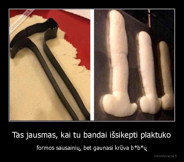 Tas jausmas, kai tu bandai išsikepti plaktuko - formos sausainių, bet gaunasi krūva b*b*ų