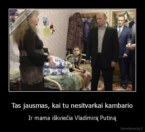 Tas jausmas, kai tu nesitvarkai kambario - Ir mama iškviečia Vladimirą Putiną