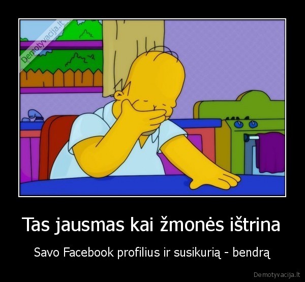 Tas jausmas kai žmonės ištrina - Savo Facebook profilius ir susikurią - bendrą