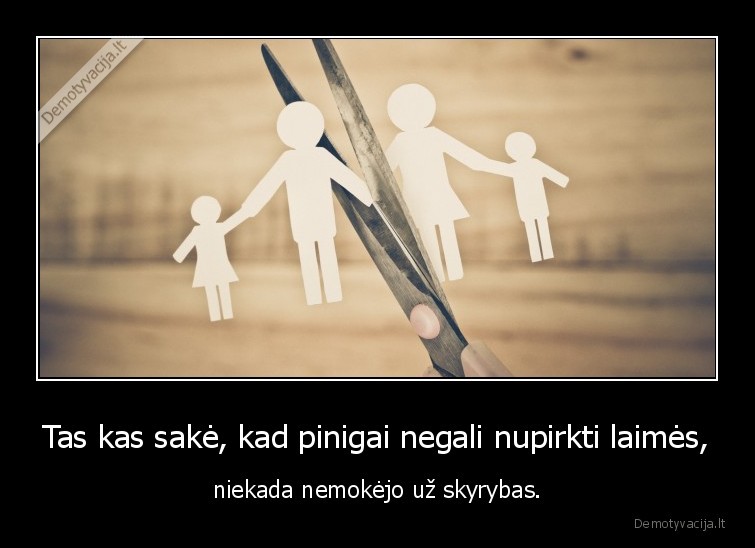 Tas kas sakė, kad pinigai negali nupirkti laimės, - niekada nemokėjo už skyrybas.