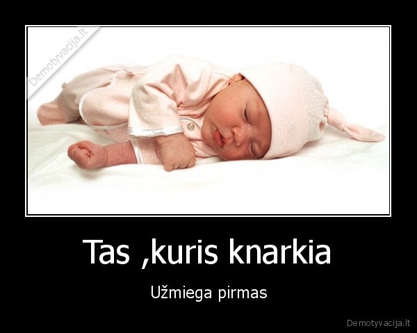 Tas ,kuris knarkia - Užmiega pirmas