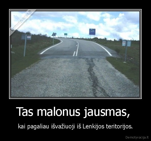 Tas malonus jausmas,  - kai pagaliau išvažiuoji iš Lenkijos teritorijos.