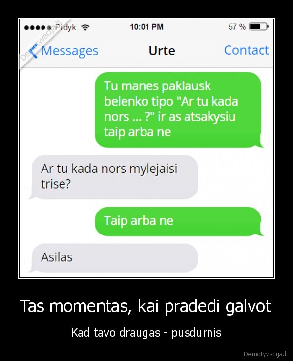 Tas momentas, kai pradedi galvot - Kad tavo draugas - pusdurnis