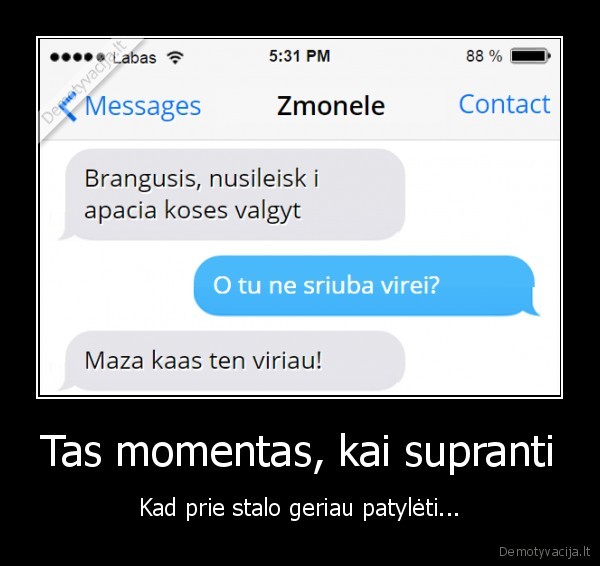 Tas momentas, kai supranti - Kad prie stalo geriau patylėti...