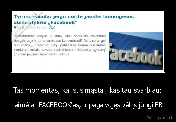 Tas momentas, kai susimąstai, kas tau svarbiau: - laimė ar FACEBOOK'as, ir pagalvojęs vėl įsijungi FB