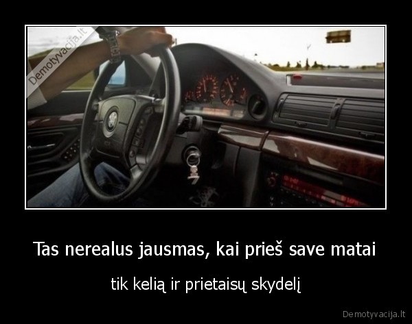 Tas nerealus jausmas, kai prieš save matai - tik kelią ir prietaisų skydelį