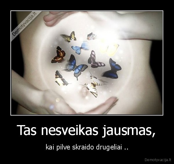 Tas nesveikas jausmas, - kai pilve skraido drugeliai ..