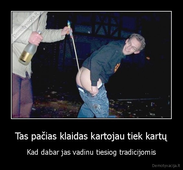 Tas pačias klaidas kartojau tiek kartų - Kad dabar jas vadinu tiesiog tradicijomis