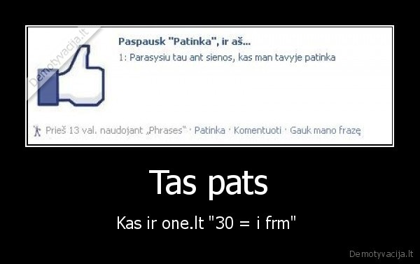 Tas pats - Kas ir one.lt "30 = i frm" 