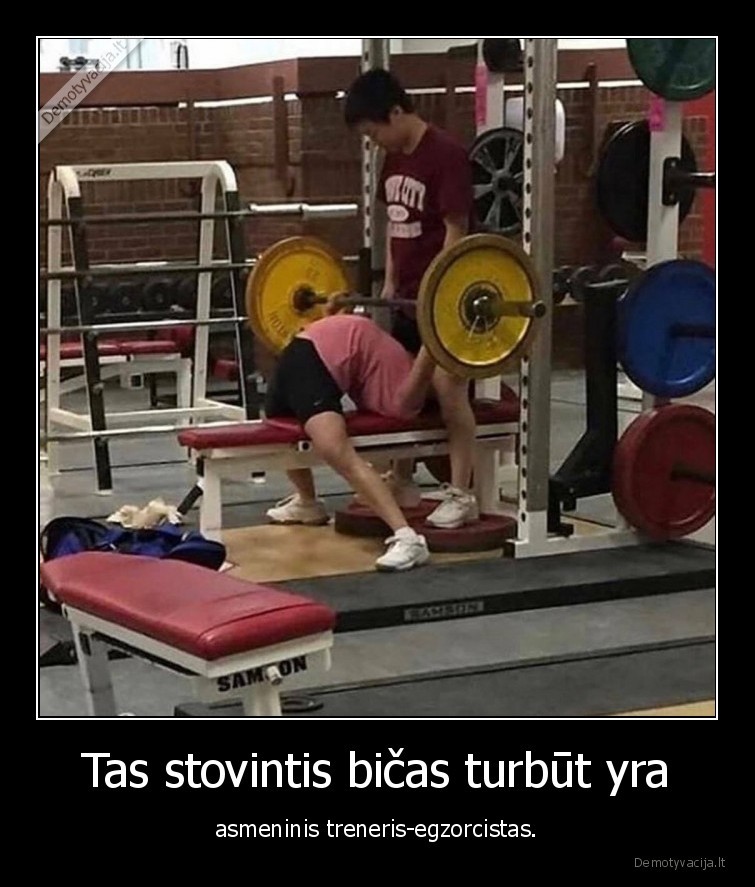 Tas stovintis bičas turbūt yra - asmeninis treneris-egzorcistas.