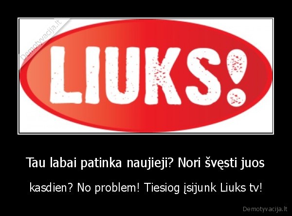 Tau labai patinka naujieji? Nori švęsti juos - kasdien? No problem! Tiesiog įsijunk Liuks tv!