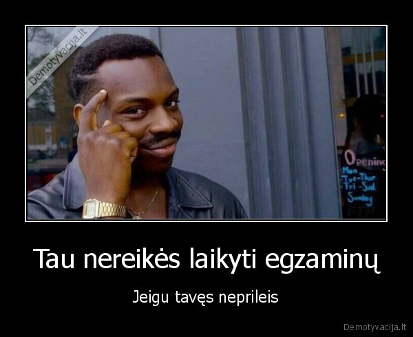 Tau nereikės laikyti egzaminų - Jeigu tavęs neprileis