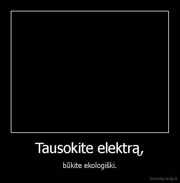 Tausokite elektrą, - būkite ekologiški.