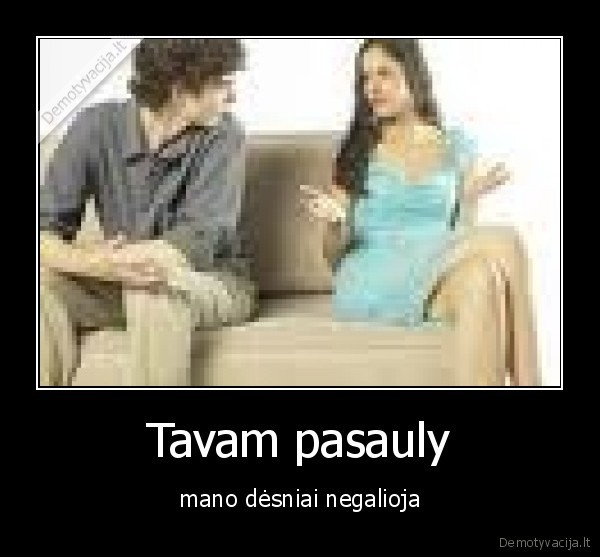 Tavam pasauly - mano dėsniai negalioja