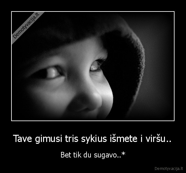 Tave gimusi tris sykius išmete i viršu.. - Bet tik du sugavo..*