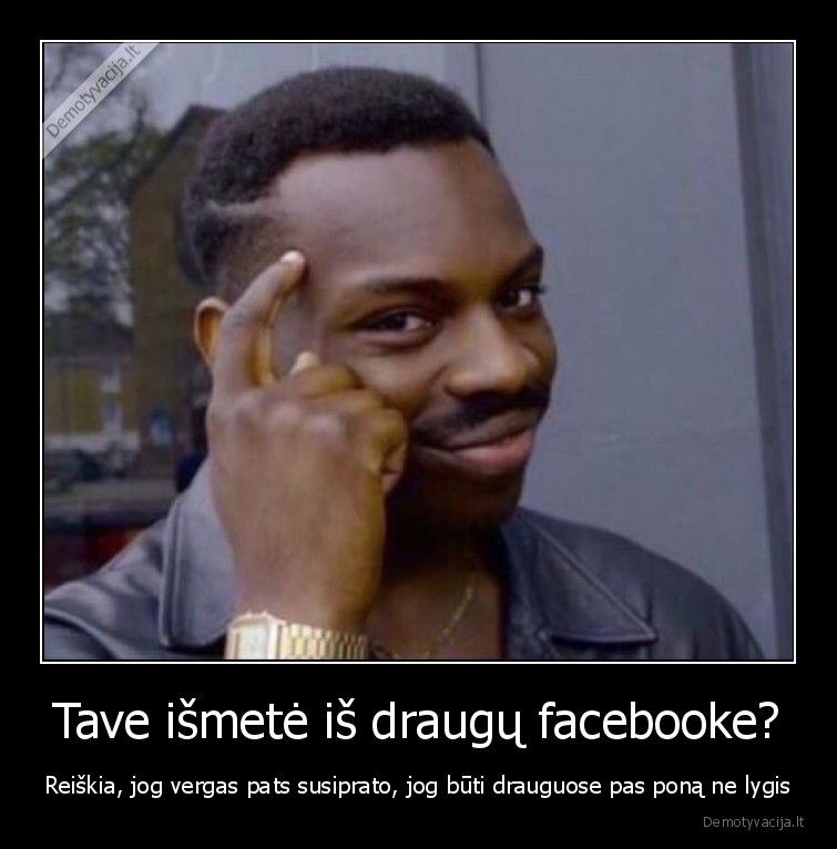 Tave išmetė iš draugų facebooke? - Reiškia, jog vergas pats susiprato, jog būti drauguose pas poną ne lygis