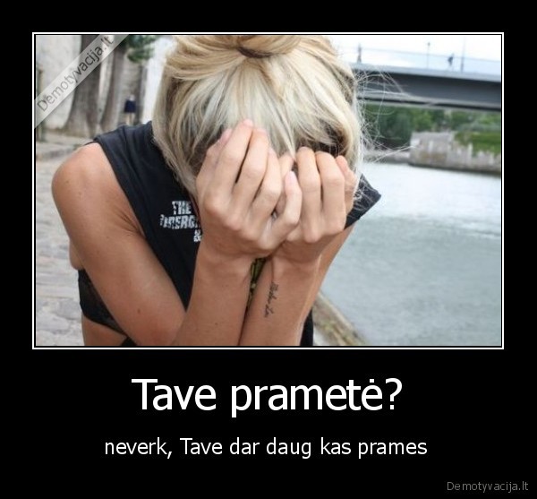 Tave prametė? - neverk, Tave dar daug kas prames 