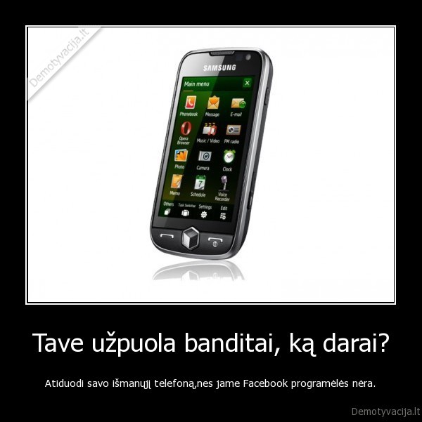 Tave užpuola banditai, ką darai? - Atiduodi savo išmanųjį telefoną,nes jame Facebook programėlės nėra.
