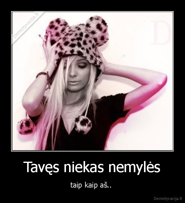 Tavęs niekas nemylės - taip kaip aš.. 