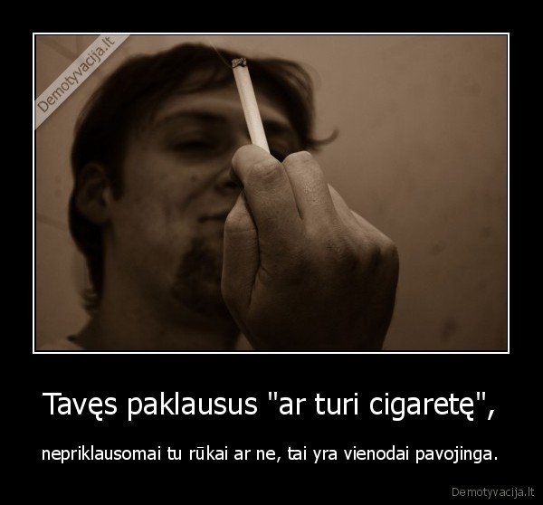 Tavęs paklausus "ar turi cigaretę", - nepriklausomai tu rūkai ar ne, tai yra vienodai pavojinga.